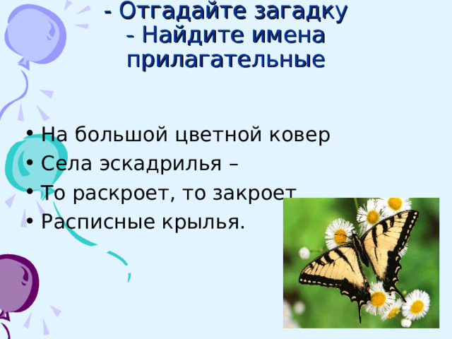 - Отгадайте загадку  - Найдите имена прилагательные На большой цветной ковер Села эскадрилья – То раскроет, то закроет Расписные крылья.  