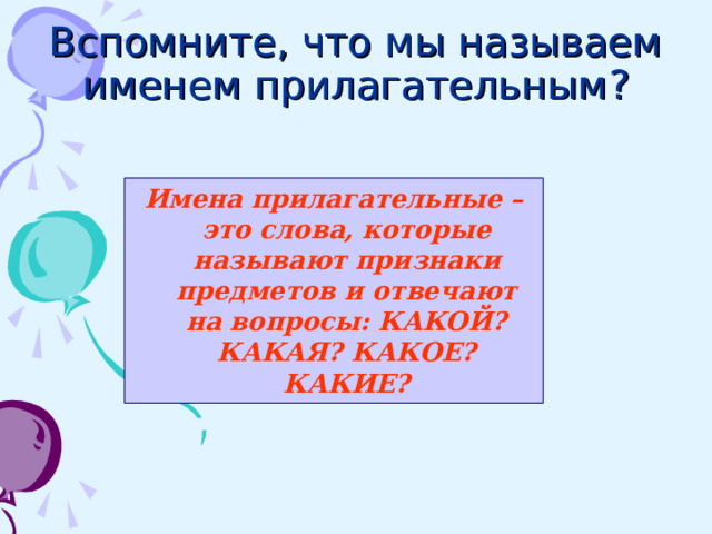 Вспомните, что мы называем именем прилагательным ? Имена прилагательные – это слова, которые называют признаки предметов и отвечают на вопросы: КАКОЙ? КАКАЯ? КАКОЕ? КАКИЕ?  
