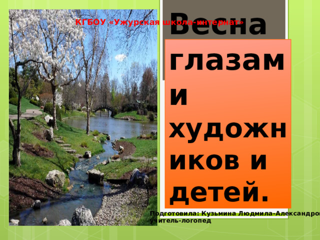 КГБОУ «Ужурская школа-интернат» Весна глазами художников и детей. Подготовила: Кузьмина Людмила-Александровна учитель-логопед 
