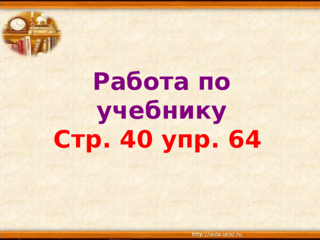 Работа по учебнику  Стр. 40 упр. 64  