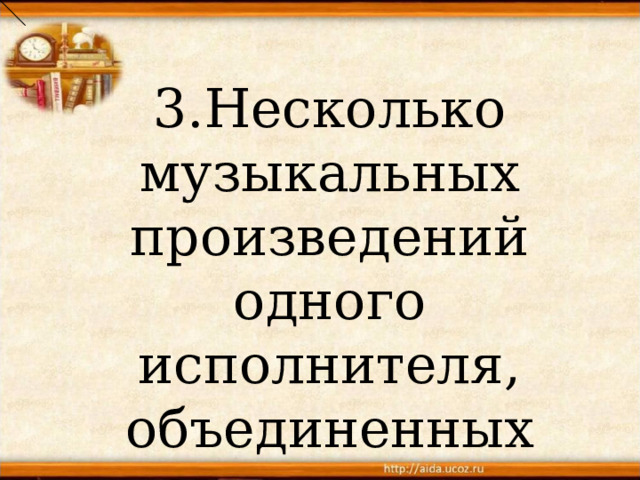3.Несколько музыкальных произведений одного исполнителя, объединенных одним названием.(Альбом) 