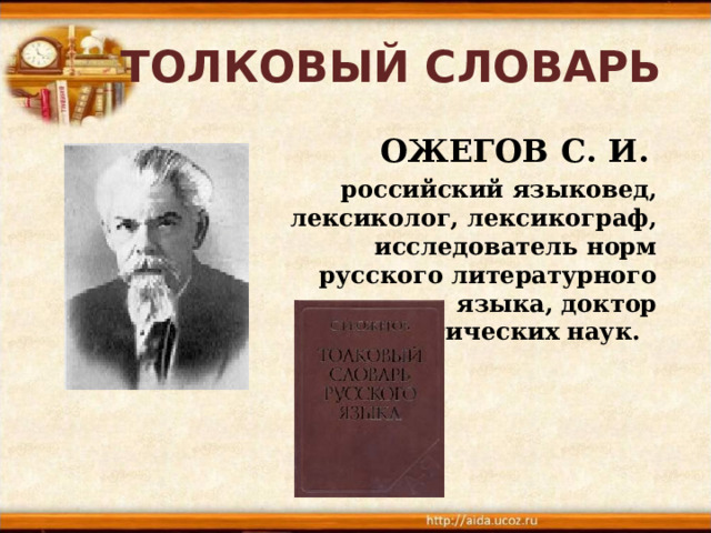 ТОЛКОВЫЙ СЛОВАРЬ  ОЖЕГОВ С . И.   российский языковед, лексиколог, лексикограф, исследователь норм русского литературного языка, доктор филологических наук.  