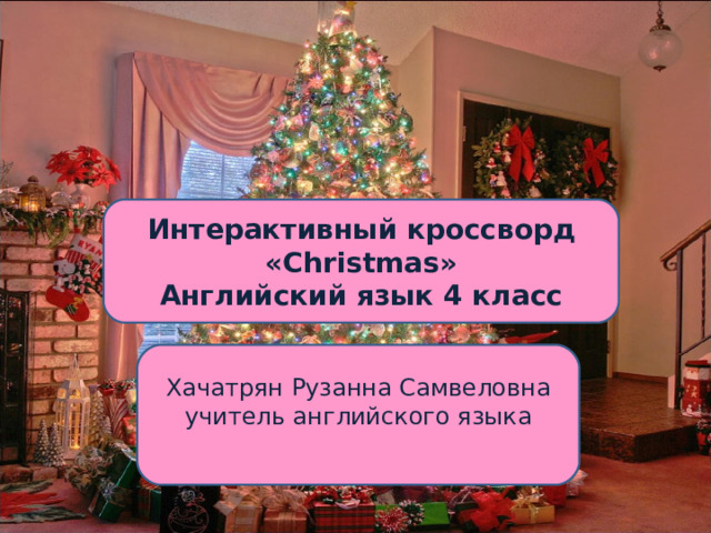 Интерактивный кроссворд « Christmas » А нглийский язык 4 класс Хачатрян Рузанна Самвеловна учитель английского языка 