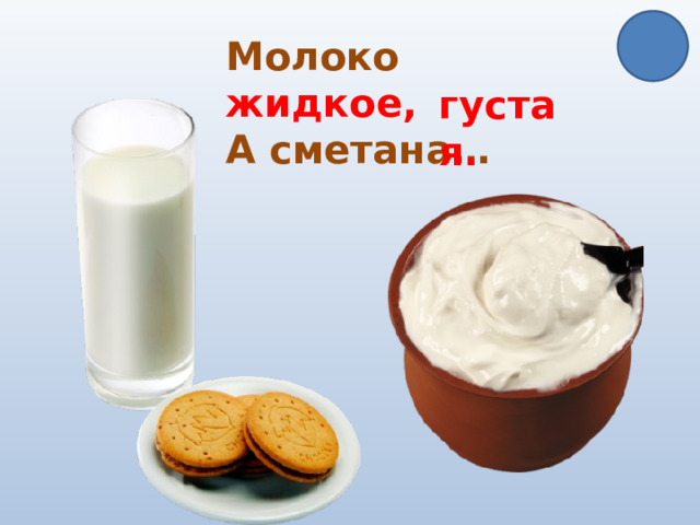 Молоко жидкое, А сметана… густая. 
