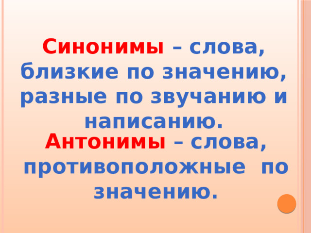  Синонимы  – слова, близкие по значению, разные по звучанию и написанию. Антонимы  – слова, противоположные по значению. 