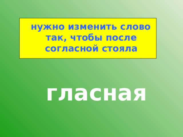  нужно изменить слово так, чтобы после согласной стояла гласная 