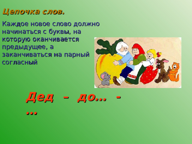 Цепочка слов. Каждое новое слово должно начинаться с буквы, на которую оканчивается предыдущее, а заканчиваться на парный согласный Дед – до… - … 