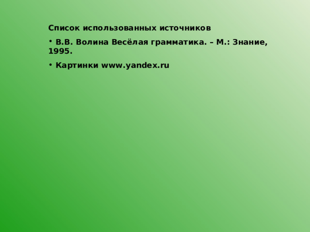 Список использованных источников  В.В. Волина Весёлая грамматика. – М.: Знание, 1995.  Картинки www.yandex.ru 