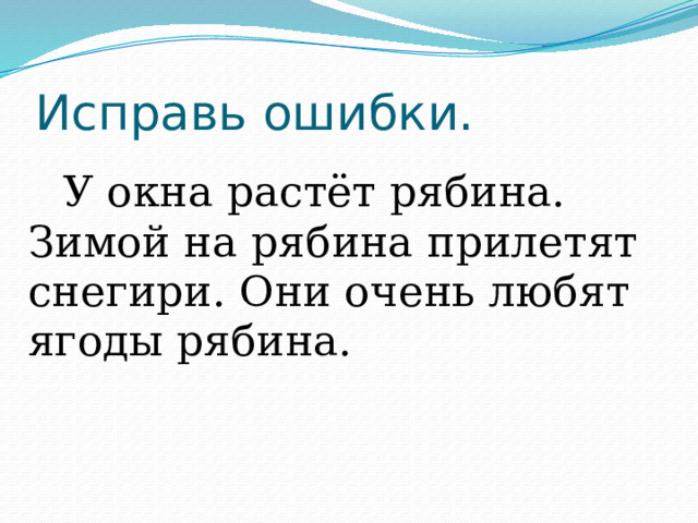 Исправь ошибки.   У окна растёт рябина. Зимой на рябина прилетят снегири. Они очень любят ягоды рябина. 