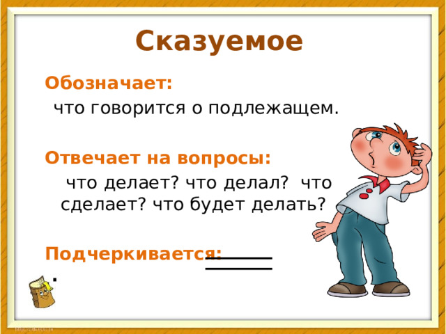 Сказуемое   Обозначает:  что говорится о подлежащем.  Отвечает на вопросы:  что делает? что делал? что сделает? что будет делать?  Подчеркивается: . 