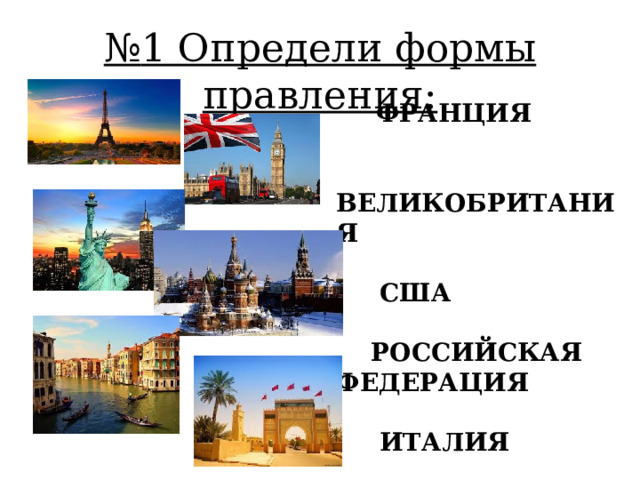 № 1 Определи формы правления:  ФРАНЦИЯ  ВЕЛИКОБРИТАНИЯ  США  РОССИЙСКАЯ ФЕДЕРАЦИЯ  ИТАЛИЯ  МАРОККО 