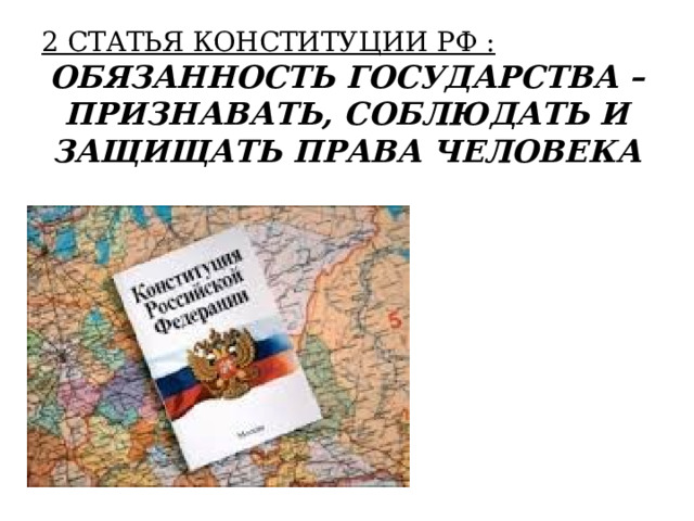 2 СТАТЬЯ КОНСТИТУЦИИ РФ : ОБЯЗАННОСТЬ ГОСУДАРСТВА – ПРИЗНАВАТЬ, СОБЛЮДАТЬ И ЗАЩИЩАТЬ ПРАВА ЧЕЛОВЕКА 