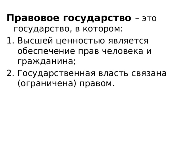 Правовое государство – это государство, в котором: Высшей ценностью является обеспечение прав человека и гражданина; Государственная власть связана (ограничена) правом. 