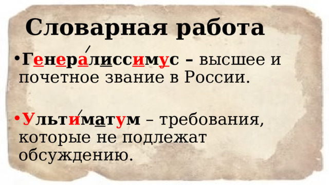 Словарная работа Г е н е р а л и сс и м у с – высшее и почетное звание в России. У льт и м а т у м – требования, которые не подлежат обсуждению. 