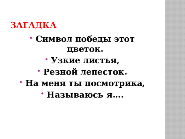 Загадка Символ победы этот цветок. Узкие листья, Резной лепесток. На меня ты посмотрика, Называюсь я….  