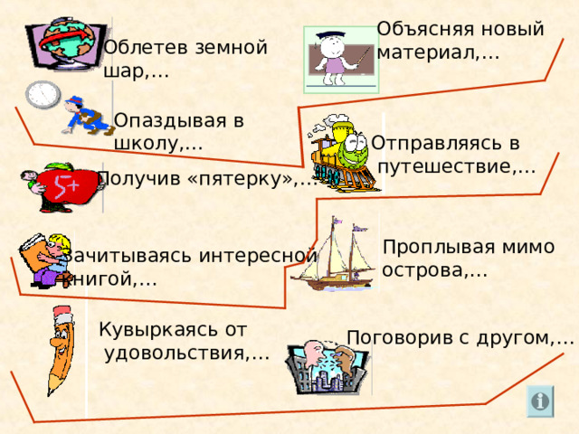 Объясняя новый материал,… Облетев земной шар,… Опаздывая в школу,… Отправляясь в  путешествие,… Получив «пятерку»,… Проплывая мимо острова,… Зачитываясь интересной книгой,… Кувыркаясь от  удовольствия,… Поговорив с другом,… 