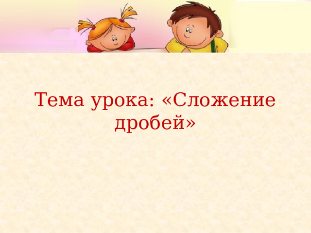 Тема урока: «Сложение дробей»   