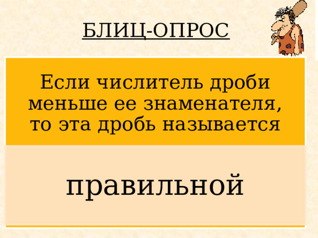 БЛИЦ-ОПРОС  Если числитель дроби меньше ее знаменателя, то эта дробь называется правильной 