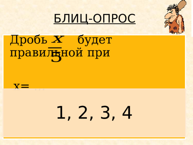БЛИЦ-ОПРОС  Дробь будет правильной при  х= … 1, 2, 3, 4 Появляется вопрос. Дети дают ответ. По щелчку появляется правильный ответ. 9 