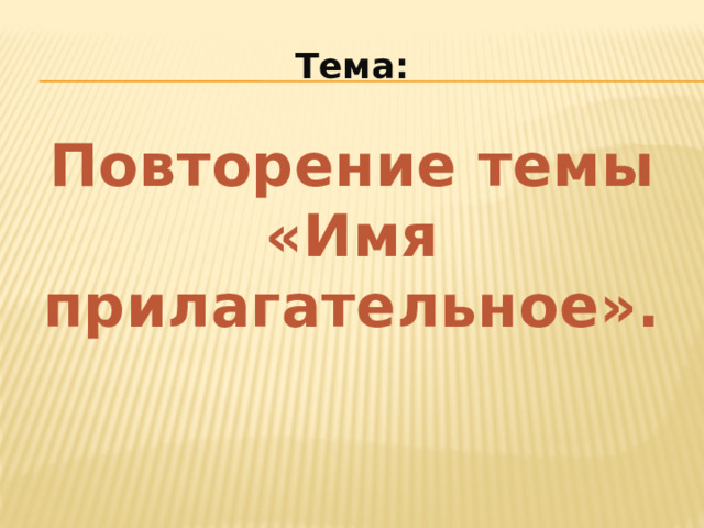 Тема:   Повторение темы  «Имя прилагательное».   
