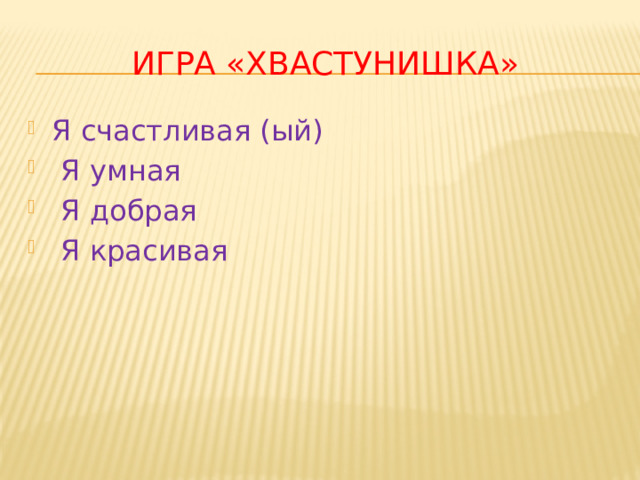 Игра «Хвастунишка» Я счастливая (ый)  Я умная  Я добрая  Я красивая   