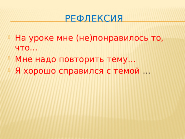 Рефлексия На уроке мне (не)понравилось то, что… Мне надо повторить тему… Я хорошо справился с темой … 