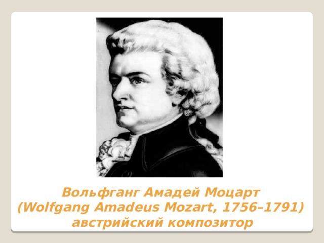 Вольфганг Амадей Моцарт (Wolfgang Amadeus Mozart, 1756–1791) австрийский композитор 