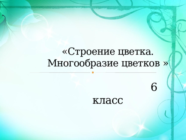  « Строение цветка. Многообразие цветков »   6 класс 