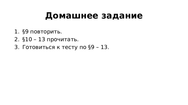 Домашнее задание §9 повторить. §10 – 13 прочитать. Готовиться к тесту по §9 – 13. 