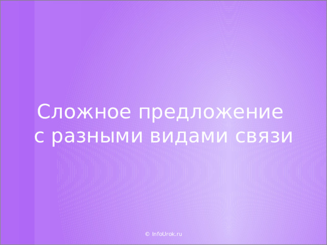 Сложное предложение  с разными видами связи © InfoUrok.ru  