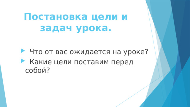 Постановка цели и  задач урока.      Что от вас ожидается на уроке?  Какие цели поставим перед собой? 