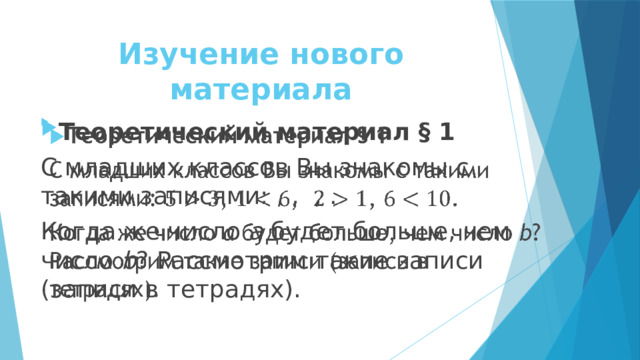 Изучение нового материала   Теоретический материал § 1   С младших классов Вы знакомы с такими записями: , , , . Когда же число a будет больше, чем число b ? Рассмотрим такие записи (записи в тетрадях). 
