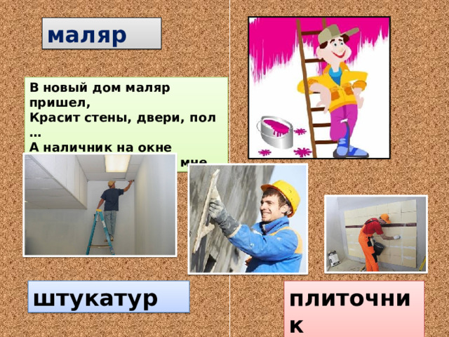 маляр В новый дом маляр пришел, Красит стены, двери, пол … А наличник на окне Он доверил красить мне. штукатур плиточник 