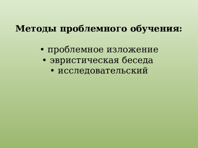 Методы проблемного обучения:    • проблемное изложение  • эвристическая беседа  • исследовательский   
