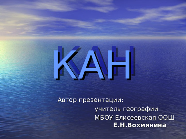 Автор презентации:    учитель географии    МБОУ Елисеевская ООШ    Е.Н.Вохмянина КАН 