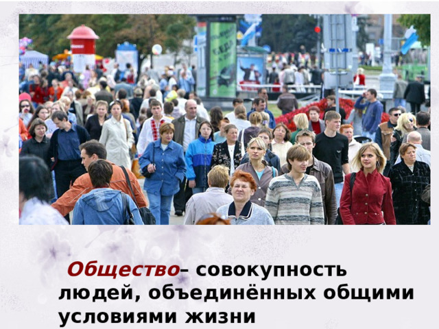  Общество – совокупность людей, объединённых общими условиями жизни 