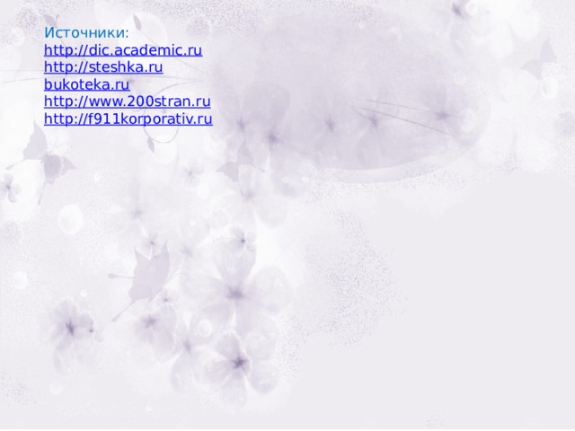 Источники: http:// dic.academic.ru http:// steshka.ru bukoteka.ru http :// www.200stran.ru http://f911korporativ.ru 