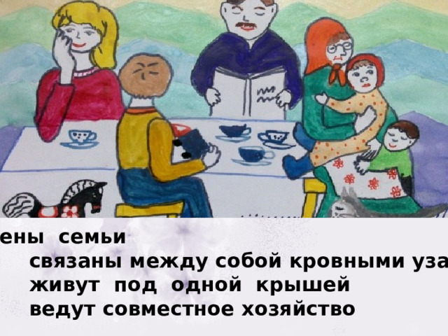 Члены семьи  связаны между собой кровными узами  живут под одной крышей  ведут совместное хозяйство 