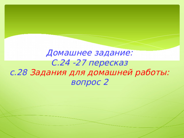 Домашнее задание:  С.24 -27 пересказ  с.28 Задания для домашней работы:  вопрос 2   