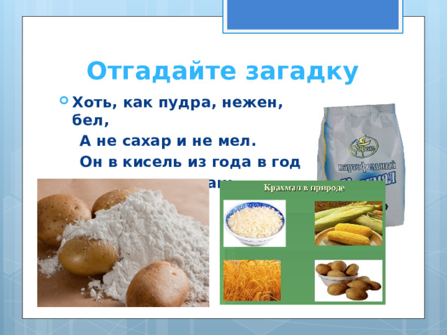 Отгадайте загадку Хоть, как пудра, нежен, бел,  А не сахар и не мел.  Он в кисель из года в год  превращает наш компот… 