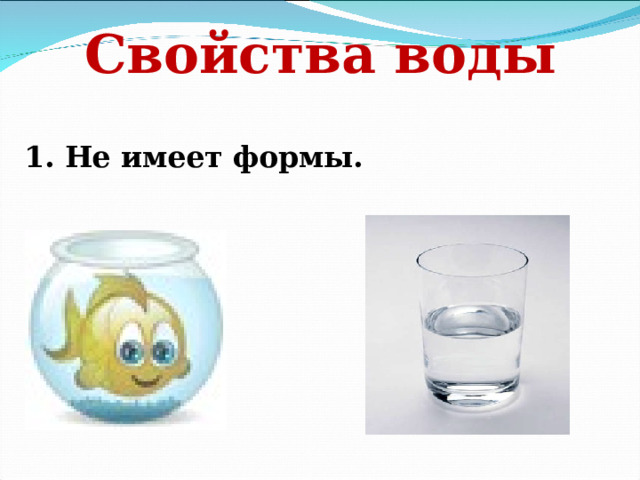 Свойства воды 1. Не имеет формы. 