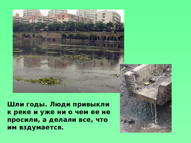 Шли годы. Люди привыкли к реке и уже ни о чем ее не просили, а делали все, что им вздумается.  