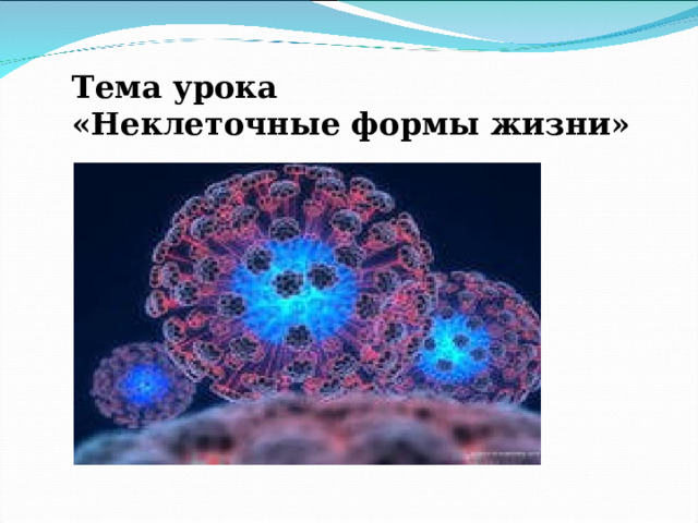 Тема урока  «Неклеточные формы жизни»   