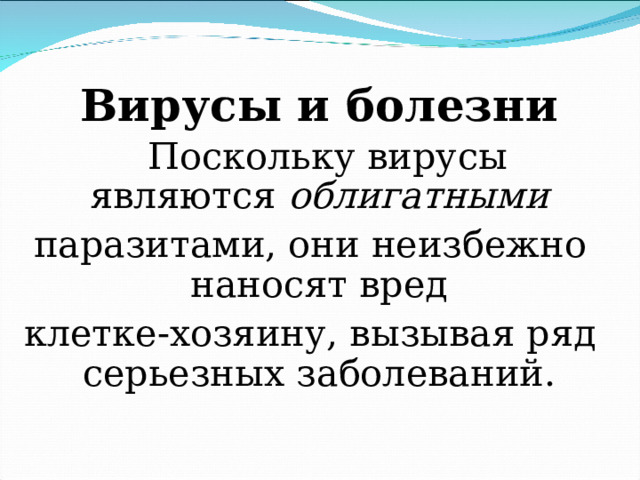  Вирусы и болезни  Поскольку вирусы являются облигатными паразитами, они неизбежно наносят вред клетке-хозяину, вызывая ряд серьезных заболеваний. 