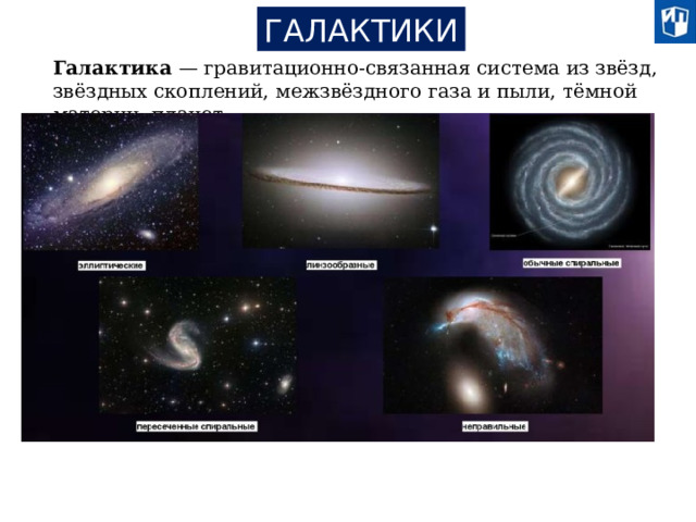 ГАЛАКТИКИ Галактика — гравитационно-связанная система из звёзд, звёздных скоплений, межзвёздного газа и пыли, тёмной материи, планет.  