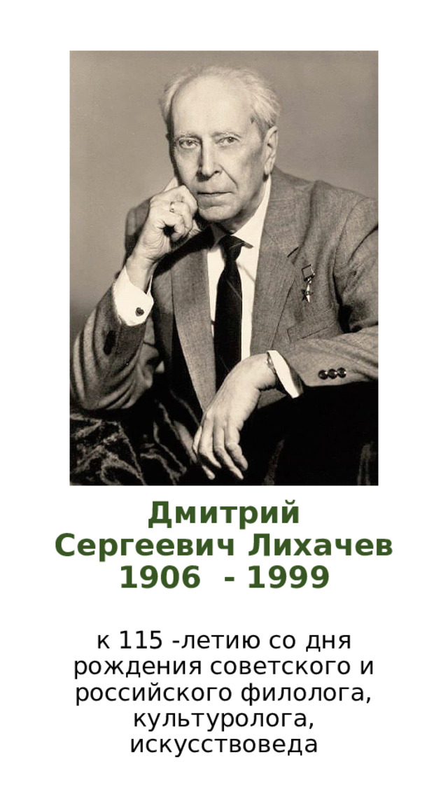  Дмитрий Сергеевич Лихачев  1906 - 1999   к 115 -летию со дня рождения советского и российского филолога, культуролога, искусствоведа   