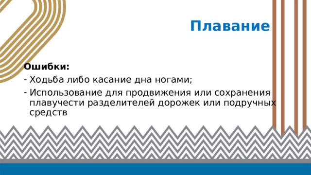 Плавание  Ошибки: Ходьба либо касание дна ногами; Использование для продвижения или сохранения плавучести разделителей дорожек или подручных средств 
