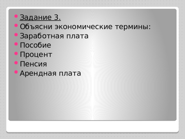 Задание 3. Объясни экономические термины: Заработная плата Пособие Процент Пенсия Арендная плата 