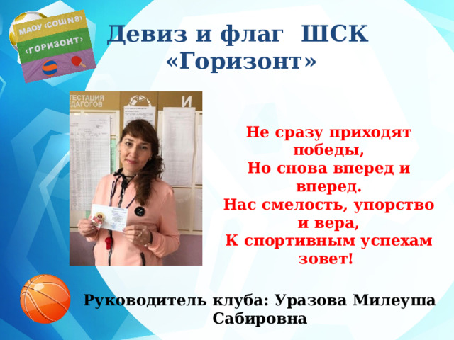 Девиз и флаг ШСК «Горизонт»   Заголовок слайда   Не сразу приходят победы, Но снова вперед и вперед. Нас смелость, упорство и вера, К спортивным успехам зовет!  Руководитель клуба: Уразова Милеуша Сабировна 