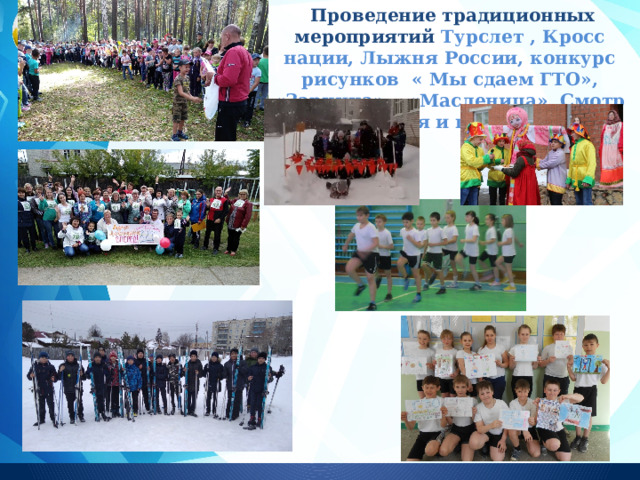  Проведение традиционных мероприятий Турслет , Кросс нации, Лыжня России, конкурс рисунков « Мы сдаем ГТО», «Зарница», «Масленица», Смотр строя и песни.    Заголовок слайда 